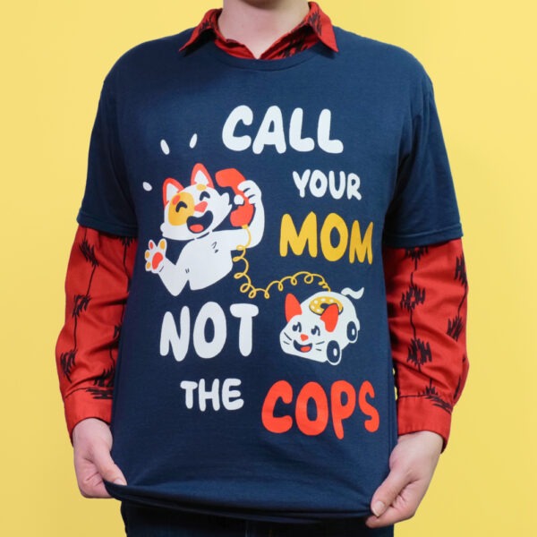 Call Your Mom, Not The Cops T-shirt